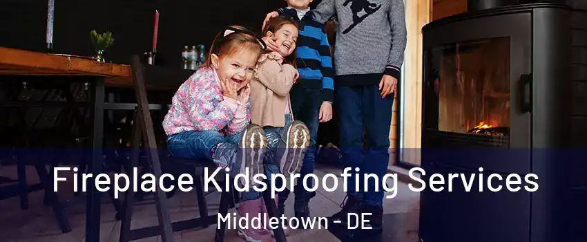  Fireplace Kidsproofing Services Middletown - DE