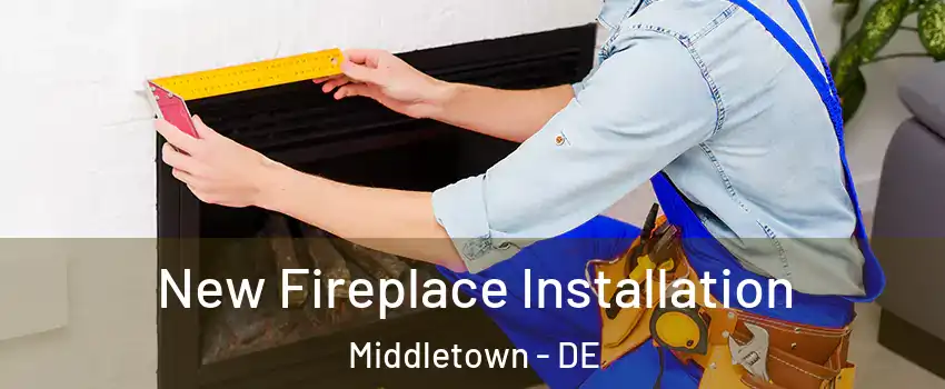  New Fireplace Installation Middletown - DE